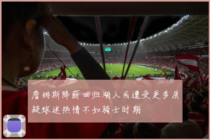 詹姆斯降薪回归湖人或遭受更多质疑球迷热情不如骑士时期
