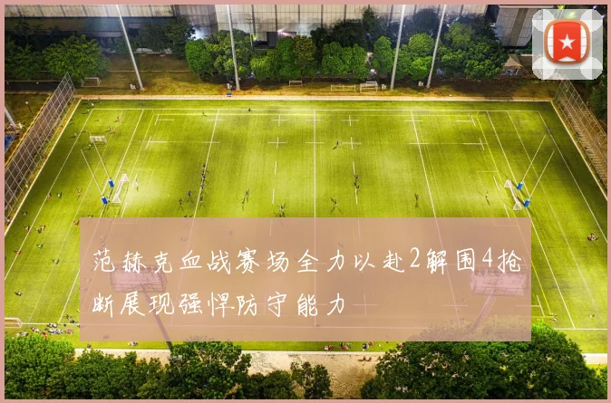 范赫克血战赛场全力以赴2解围4抢断展现强悍防守能力
