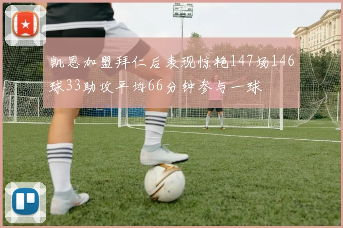 凯恩加盟拜仁后表现惊艳147场146球33助攻平均66分钟参与一球
