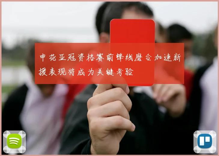 申花亚冠资格赛前锋线磨合加速新援表现将成为关键考验