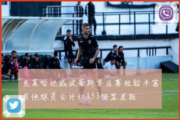 克莱哈达威波蒂斯季后赛经验丰富其他球员合计仅153场显差距