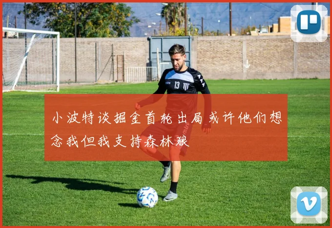 小波特谈掘金首轮出局或许他们想念我但我支持森林狼