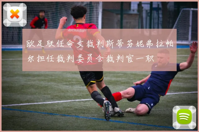 欧足联任命女裁判斯蒂芬妮弗拉帕尔担任裁判委员会裁判官一职