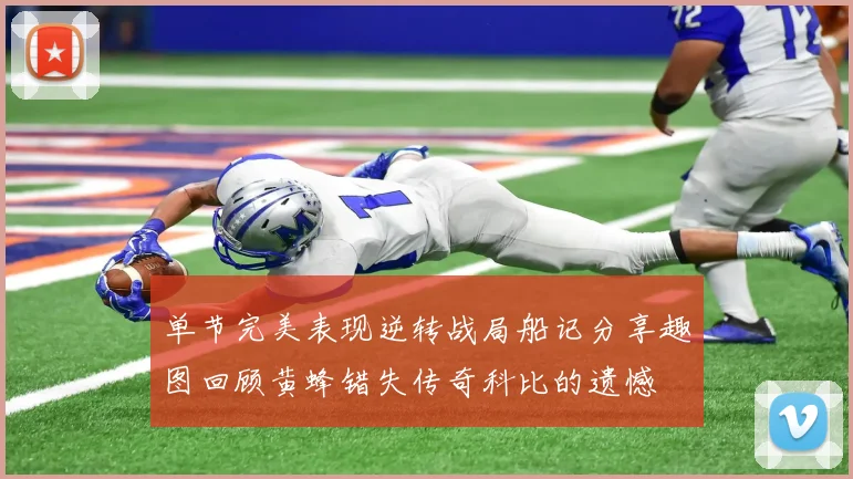 单节完美表现逆转战局船记分享趣图回顾黄蜂错失传奇科比的遗憾