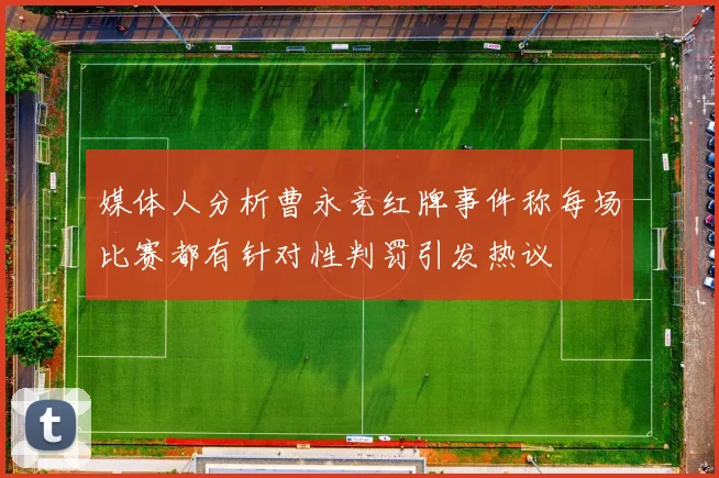 媒体人分析曹永竞红牌事件称每场比赛都有针对性判罚引发热议