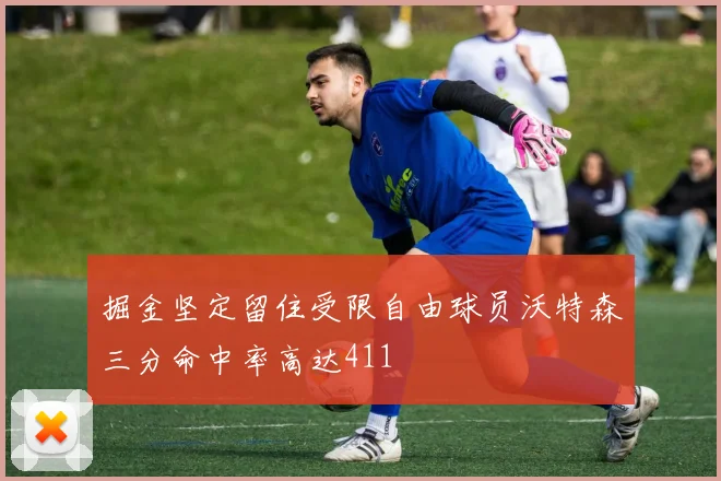 掘金坚定留住受限自由球员沃特森三分命中率高达411